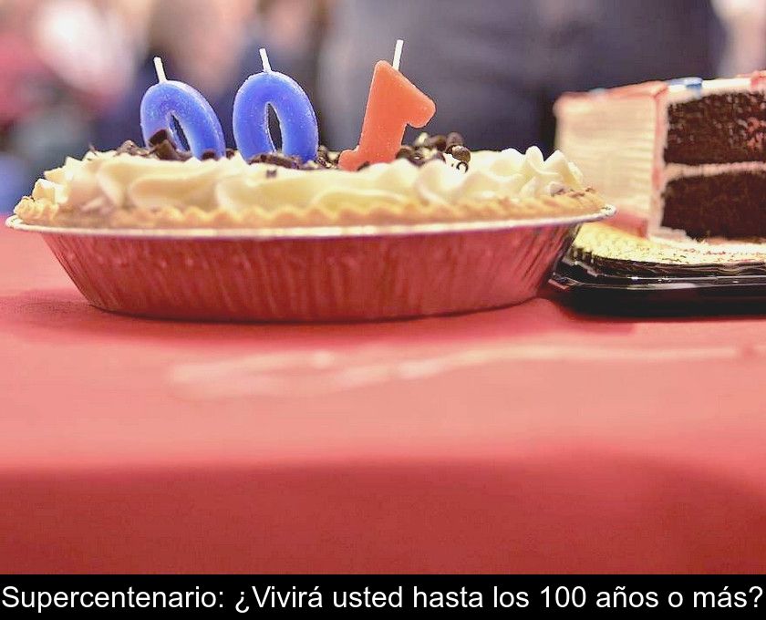 Supercentenario: ¿vivirá Usted Hasta Los 100 Años O Más?