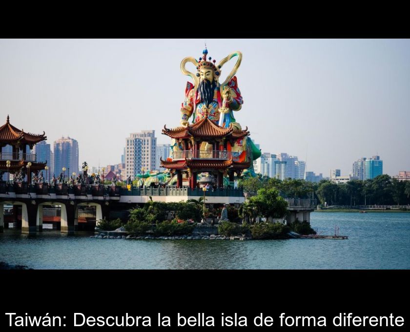 Taiwán: Descubra La Bella Isla De Forma Diferente