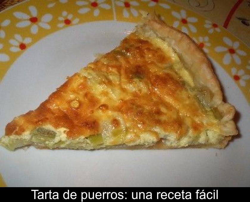 Tarta De Puerros: Una Receta Fácil