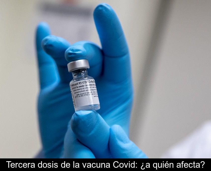 Tercera Dosis De La Vacuna Covid: ¿a Quién Afecta?