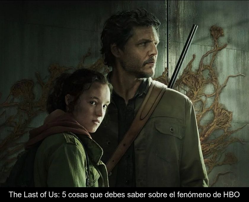 The Last Of Us: 5 Cosas Que Debes Saber Sobre El Fenómeno De Hbo