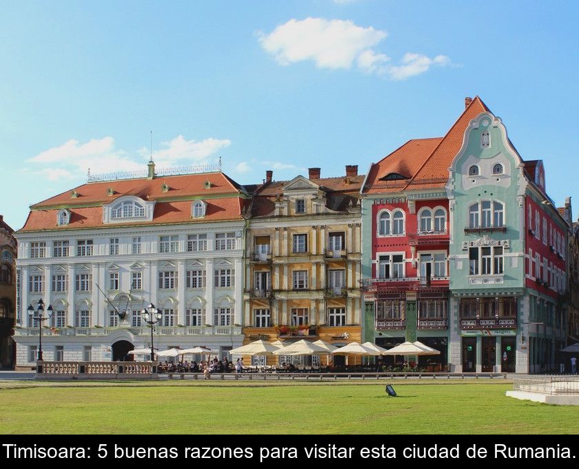 Timisoara: 5 Buenas Razones Para Visitar Esta Ciudad De Rumania.