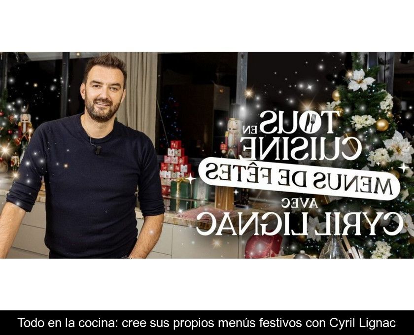 Todo En La Cocina: Cree Sus Propios Menús Festivos Con Cyril Lignac