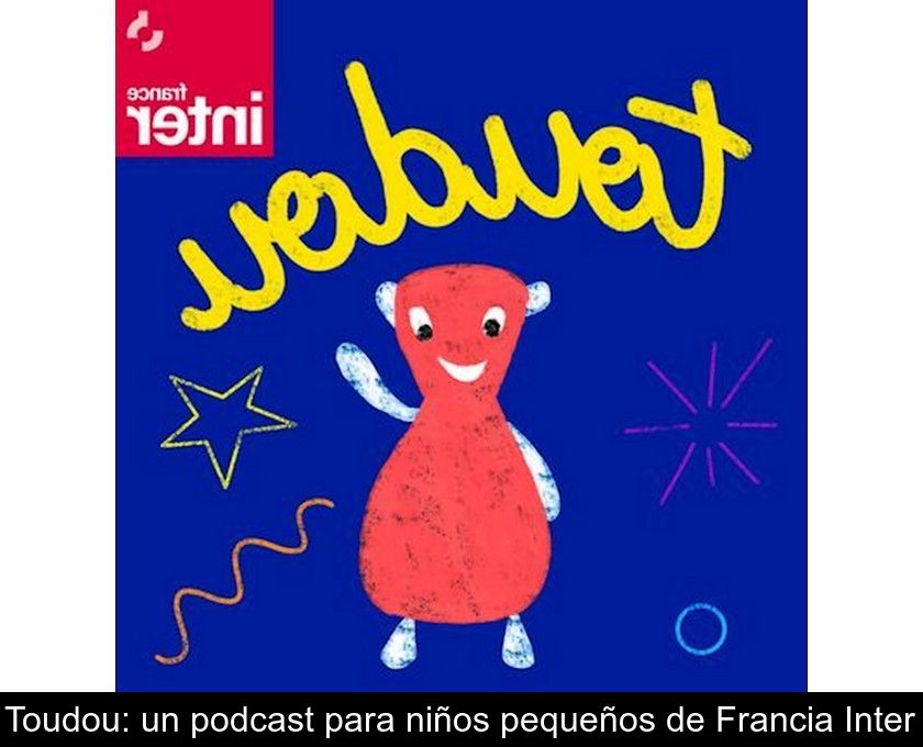 Toudou: Un Podcast Para Niños Pequeños De Francia Inter