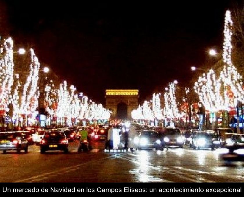 Un Mercado De Navidad En Los Campos Elíseos: Un Acontecimiento Excepcional