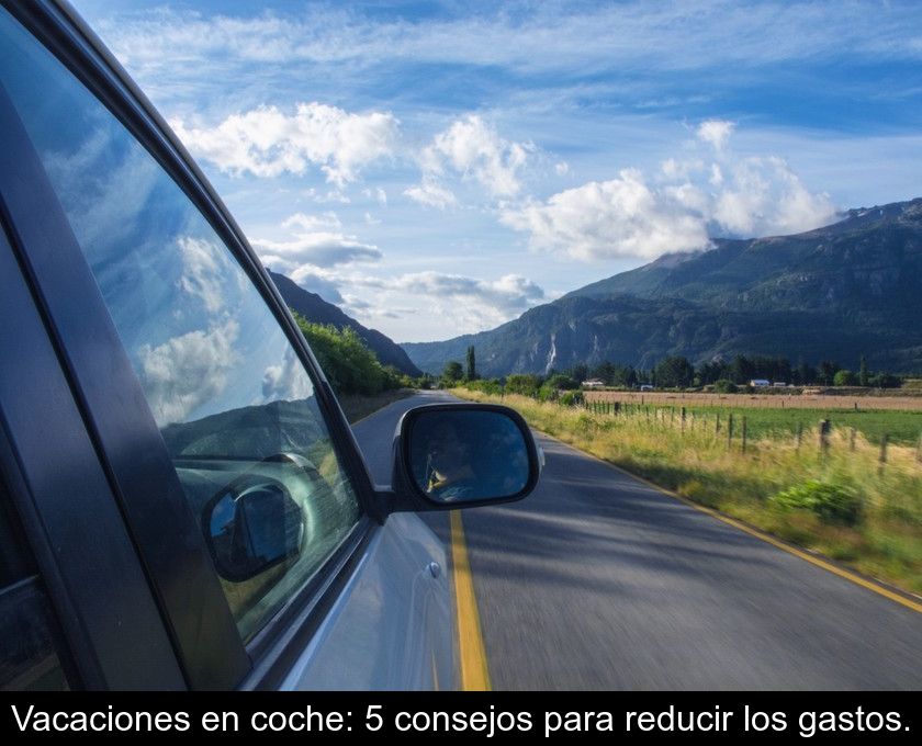 Vacaciones En Coche: 5 Consejos Para Reducir Los Gastos.