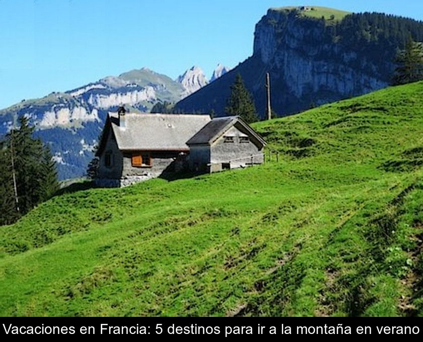 Vacaciones En Francia: 5 Destinos Para Ir A La Montaña En Verano