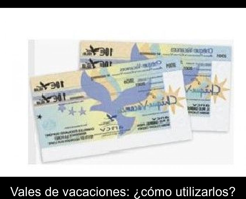 Vales De Vacaciones: ¿cómo Utilizarlos?