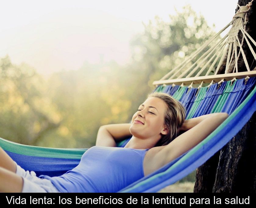 Vida Lenta: Los Beneficios De La Lentitud Para La Salud