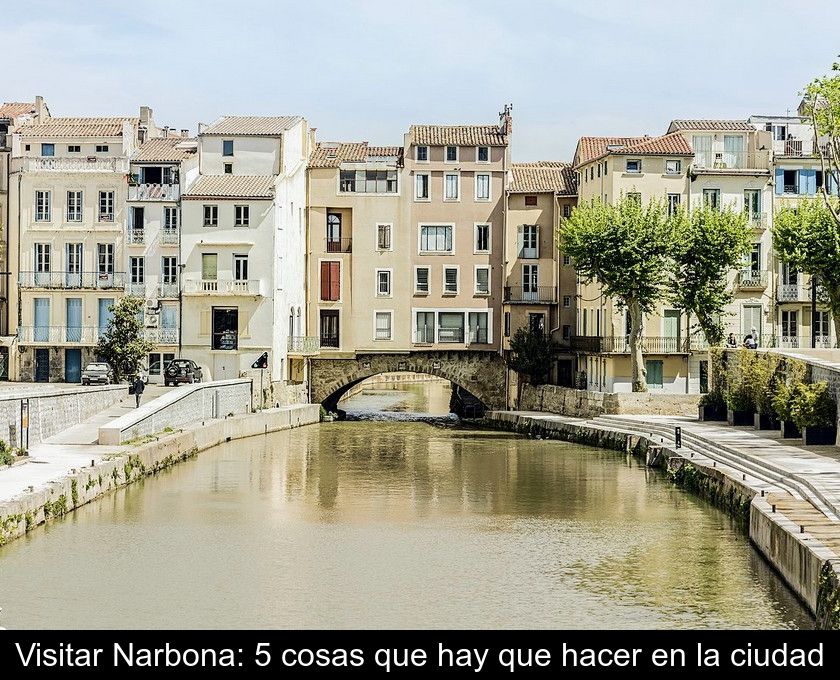 Visitar Narbona: 5 Cosas Que Hay Que Hacer En La Ciudad